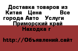 Доставка товаров из Китая › Цена ­ 100 - Все города Авто » Услуги   . Приморский край,Находка г.